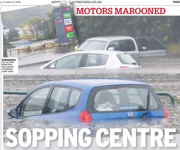  ??  ?? SUBMERGED Cars at Oban Retail Park were almost completely under water