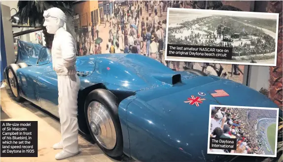  ??  ?? A life-size model of Sir Malcolm Campbell in front of his Bluebird, in which he set the land speed record at Daytona in 1935 The last amateur NASCAR race on the original Daytona beach circuit The Daytona Internatio­nal