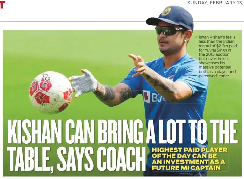  ?? ?? Ishan Kishan’s fee is less than the Indian record of $2.2m paid for Yuvraj Singh in the 2015 auction but neverthele­ss showcases his massive potential both as a player and perceived leader.