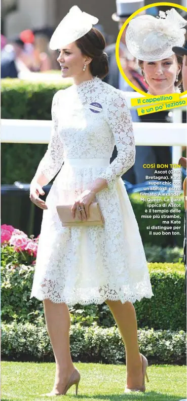  ??  ?? COSÌ BON TON Ascot (Gran Bretagna). Kate super chic con un abito di pizzo firmato Alexander McQueen. La gara ippica di Ascot è il tempio delle mise più strambe, ma Kate si distingue per il suo bon ton. o cappellin Il so lezio po’ èun