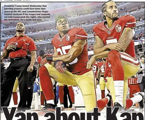  ??  ?? President Trump fumed Wednesday that kneeling protests could have been shut down by the NFL and Commission­er Roger Goddell (bottom) if the league had suspended Colin Kaepernick (far right), who started the movement, for a game last year.