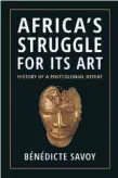  ?? ?? Africa’s Struggle for Its Art
History of a Postcoloni­al Defeat By Benedicte Savoy, translated by
Susanne Meyer-abich Princeton University Press, 2022
Pages: 240
Price: $29.95