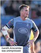  ??  ?? Gareth Anscombe was unimpresse­d