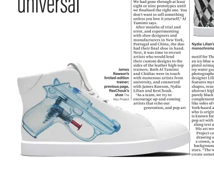  ??  ?? James Rawson’s limited-edition trainer; previous page, RexChouk’s shoe The Nou Project Nydia Lilian’s design is monochroma­tic The Nou Project