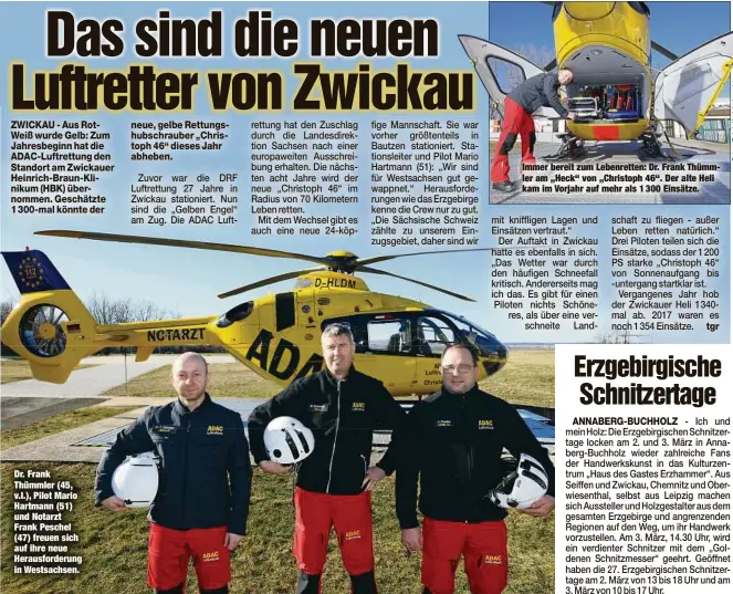  ??  ?? Dr. Frank Thümmler (45, v.l.), Pilot Mario Hartmann (51) und Notarzt Frank Peschel (47) freuen sich auf ihre neue Herausford­erung in Westsachse­n. Immer bereit zum Lebenrette­n: Dr. Frank Thümmler am „Heck“von „Christoph 46“. Der alte Heli kam im Vorjahr auf mehr als 1 300 Einsätze.