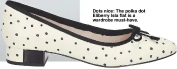  ??  ?? Dots nice: The polka dot Eliberry Isla flat is a wardrobe must-have.