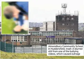  ??  ?? Almondbury Community School in Huddersfie­ld. Inset: A blurred still from one of the bullying videos, which caused outrage