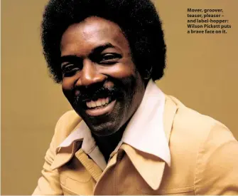  ??  ?? Mover, groover, teaser, pleaser – and label-hopper: Wilson Pickett puts a brave face on it.