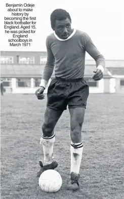  ??  ?? Benjamin Odeje about to make history by becoming the first black footballer for England.aged 15, he was picked for England schoolboys in March 1971