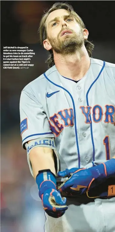  ?? GETTY, AP ?? Jeff McNeil is dropped in order as new manager Carlos Mendoza tries to do something to get his team on track after 0-4 start before last night’s game against the Tigers is rained out at a cold and soggy Citi Field (inset).