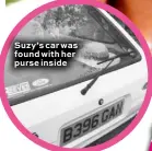  ??  ?? Suzy’s car was found with her purse inside