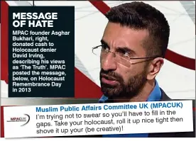  ??  ?? UK (MPACUK) Muslim Public Affairs Committee to fill in the I’m trying not to swear so you’ll have up nice tight then gaps. Take your holocaust, roll it shove it up your (be creative)!