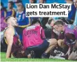  ?? ?? Lion Dan McStay gets treatment.