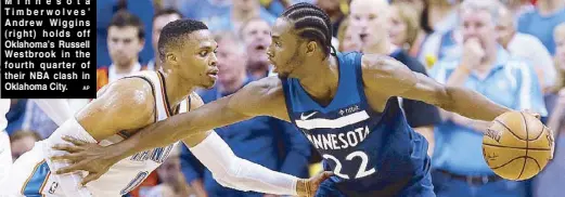  ?? AP ?? Minnesota Timberwolv­es’ Andrew Wiggins (right) holds off Oklahoma’s Russell Westbrook in the fourth quarter of their NBA clash in Oklahoma City.