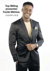  ?? /SUPPLIED ?? Top Billing presenter Fezile Mkhize.