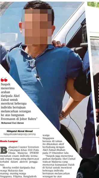  ??  ?? Suspek menerima arahan daripada Akel
Zainal untuk merekrut beberapa individu bertujuan melancarka­n serangan ke atas bangunan Freemason di Johor Bahru”
Mohamad Fuzi Harun
TIGA daripada enam suspek yang ditahan Bahagian Counter Terrorism Cawangan Khas dalam operasi di Johor, Selangor dan Sabah.