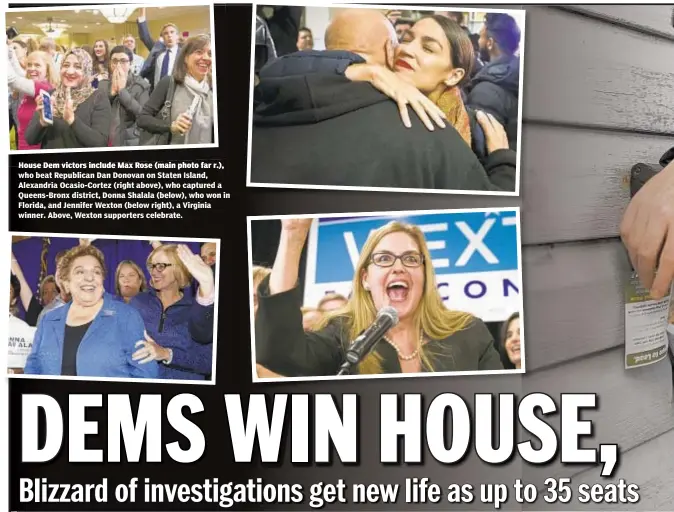  ??  ?? House Dem victors include Max Rose (main photo far r.), who beat Republican Dan Donovan on Staten Island, Alexandria Ocasio-Cortez (right above), who captured a Queens-Bronx district, Donna Shalala (below), who won in Florida, and Jennifer Wexton (below right), a Virginia winner. Above, Wexton supporters celebrate.