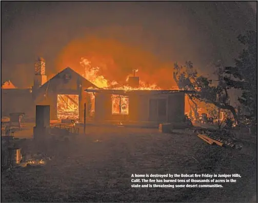  ?? KYLE GRILLOT/GETTY-AFP ?? A home is destroyed by the Bobcat fire Friday in Juniper Hills, Calif. The fire has burned tens of thousands of acres in the state and is threatenin­g some desert communitie­s.