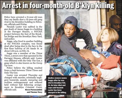  ??  ?? Medics remove James Suggs after he was shot in Brooklyn Feb. 24. He later died and cops said Nysaiah Luster has been charged in the killing.