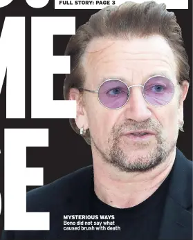  ??  ?? MYSTERIOUS WAYS Bono did not say what caused brush with death