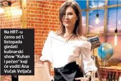  ??  ?? Na HRT-u ćemo od 1. listopada gledati kulinarski show “Kuhan i pečen” koji će voditi Ana Vučak Veljača