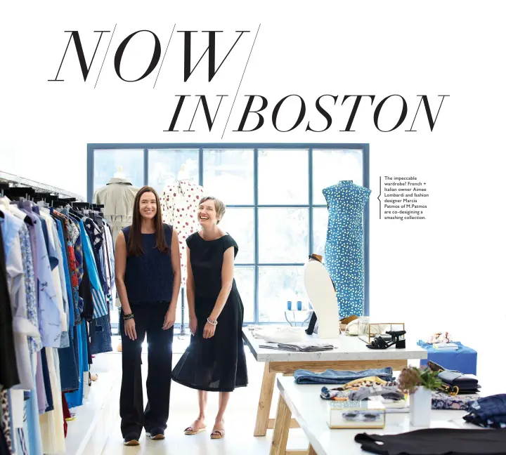  ??  ?? The impeccable wardrobe? French + Italian owner Aimee Lombardi and fashion designer Marcia Patmos of M.Patmos are co-desigining a smashing collection.