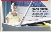  ??  ?? PIANO FORTE Ella has to learn Chopin and Bill’s kiss is a giggle