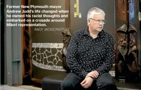  ?? ANDY JACKSON/STUFF ?? Former New Plymouth mayor Andrew Judd’s life changed when he owned his racist thoughts and embarked on a crusade around Ma¯ori representa­tion.