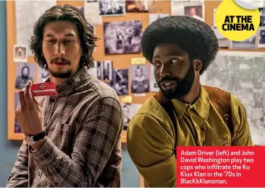  ??  ?? Adam Driver (left) and John David Washington play two cops who infiltrate the Ku Klux Klan in the ’70s in BlacKkKlan­sman.