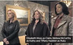  ??  ?? Elisabeth Moss as Claire, Melissa McCarthy as Kathy and Tiffany Haddish as Ruby