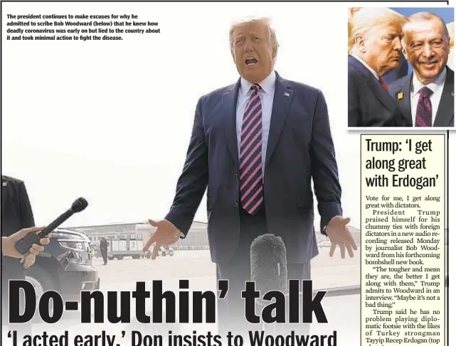  ??  ?? The president continues to make excuses for why he admitted to scribe Bob Woodward (below) that he knew how deadly coronaviru­s was early on but lied to the country about it and took minimal action to fight the disease.