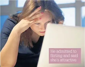  ??  ?? He admitted to flirting and said she’s attractive