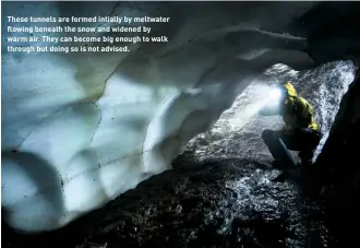  ??  ?? These tunnels are formed intially by meltwater flowing beneath the snow and widened by warm air. They can become big enough to walk through but doing so is not advised.