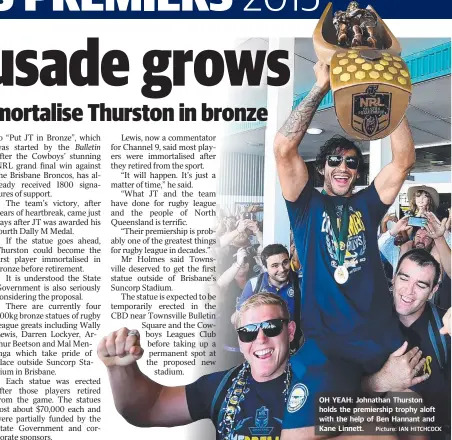  ?? OH YEAH: Johnathan Thurston holds the premiershi­p trophy aloft with the help of Ben Hannant and Kane Linnett. Picture: IAN HITCHCOCK ??