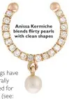  ??  ?? Anissa Kermiche blends flirty pearls with clean shapes