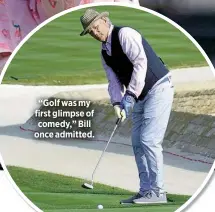  ?? ?? “Golf was my first glimpse of comedy,” Bill once admitted.