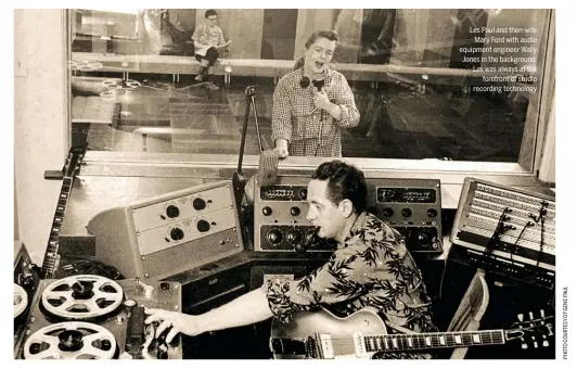  ??  ?? Les Paul and then-wife Mary Ford with audio equipment engineer Wally Jones in the background. Les was always at the forefront of studio recording technology