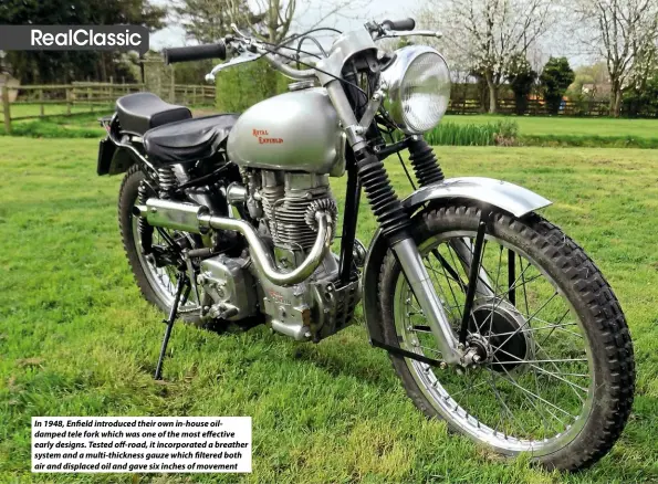  ??  ?? In 1948, Enfield introduced their own in-house oildamped tele fork which was one of the most effective early designs. Tested off-road, it incorporat­ed a breather system and a multi-thickness gauze which filtered both air and displaced oil and gave six...