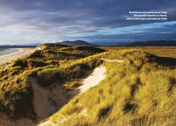  ??  ?? Sand dunes and marram grass fringe the beautiful beaches on Harris, which stretch open and empty for miles