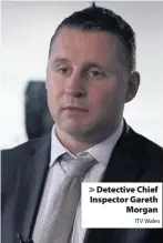  ?? ITV Wales ?? &gt; Detective Chief Inspector Gareth Morgan