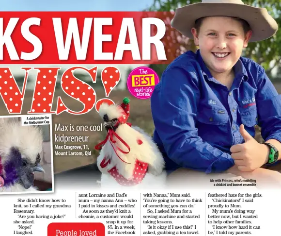  ??  ?? A chickenato­r for the Melbourne Cup Max is one cool kidpreneur Max Cosgrove, 11, Mount Larcom, QldPeople loved dressing up their chickensMe with Princess, who’s modellinga chickini and bonnet ensemble