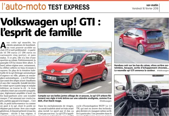  ?? ©Volkswagen ©Volkswagen ©Volkswagen ?? Campée sur ses belles jantes alliage de  pouces, la up! GTI arbore fièrement son sigle à trois lettres sur une calandre soulignée, comme il se doit, d’un liseré rouge. Bandeau noir sur les bas de caisse, vitres arrière surteintée­s, becquet, sortie d’échappemen­t chromée… La nouvelle up! GTI annonce la couleur. Le rouge est omniprésen­t, du levier de vitesses au volant sport aplati, en passant par le bandeau décoratif de la planche de bord, souligné d’un liseré lumineux.