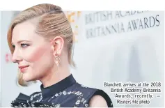  ??  ?? Blanchett arrives at the 2018 British Academy Britannia Awards, recently. — Reuters file photo