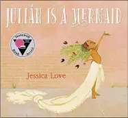  ?? Fairfield Library / Contribute­d photo ?? The award-winning book “Julián is a Mermaid,” is by author/illustrato­r Jessica Love.