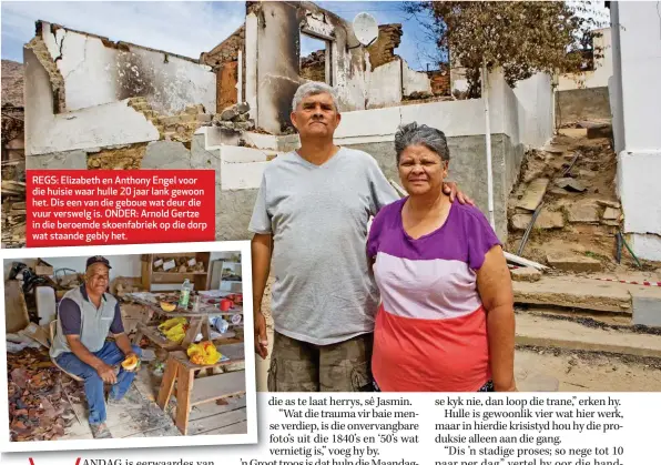  ??  ?? REGS: Elizabeth en Anthony Engel voor die huisie waar hulle 20 jaar lank gewoon het. Dis een van die geboue wat deur die vuur verswelg is. ONDER: Arnold Gertze in die beroemde skoenfabri­ek op die dorp wat staande gebly het.