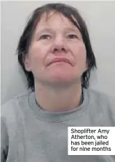  ??  ?? Shoplifter Amy Atherton, who has been jailed for nine months