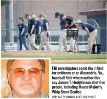  ?? TOP: GETTY IMAGES, LEFT: FILE PHOTO ?? FBI investigat­ors comb the infield for evidence at an Alexandria, Va., baseball field where authoritie­s say James T. Hodgkinson shot five people, including House Majority Whip Steve Scalise.