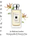  ??  ?? Jo Malone London Honeysuckl­e &amp; Davana Eau de Cologne Spray ($184 for 100 mL). For details, see Shopping Guide.