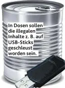  ??  ?? In Dosen sollen die illegalen Inhalte z. B. auf USB-Sticks geschleust worden sein.