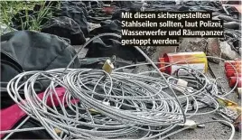  ??  ?? Mit diesen sichergest­ellten Stahlseile­n sollten, laut Polizei, Wasserwerf­er und Räumpanzer gestoppt werden.